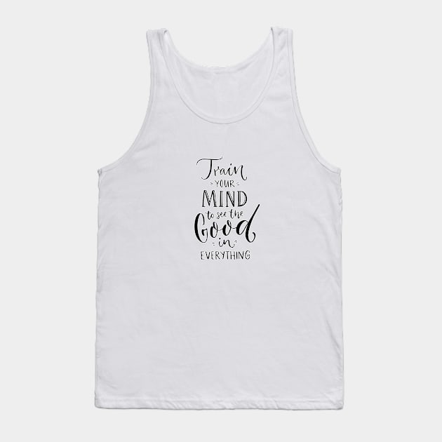 Train your mind to see the good in everything Tank Top by BushManJO